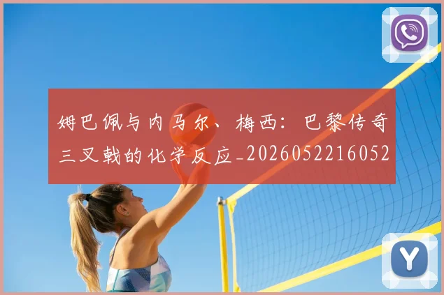 姆巴佩与内马尔、梅西：巴黎传奇三叉戟的化学反应_20260522160529