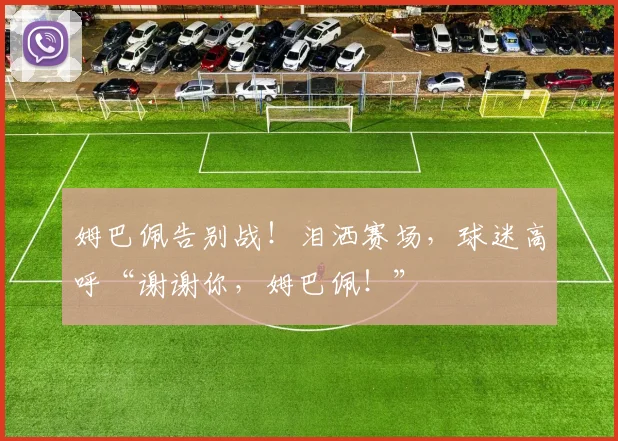姆巴佩告别战！泪洒赛场，球迷高呼“谢谢你，姆巴佩！”