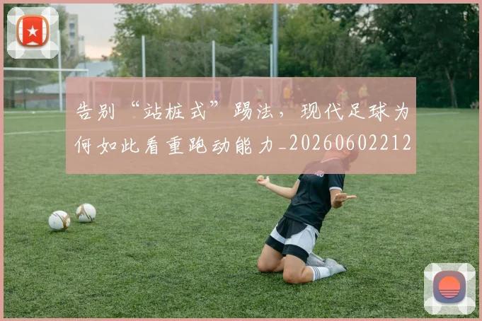告别“站桩式”踢法,现代足球为何如此看重跑动能力_20260602212843