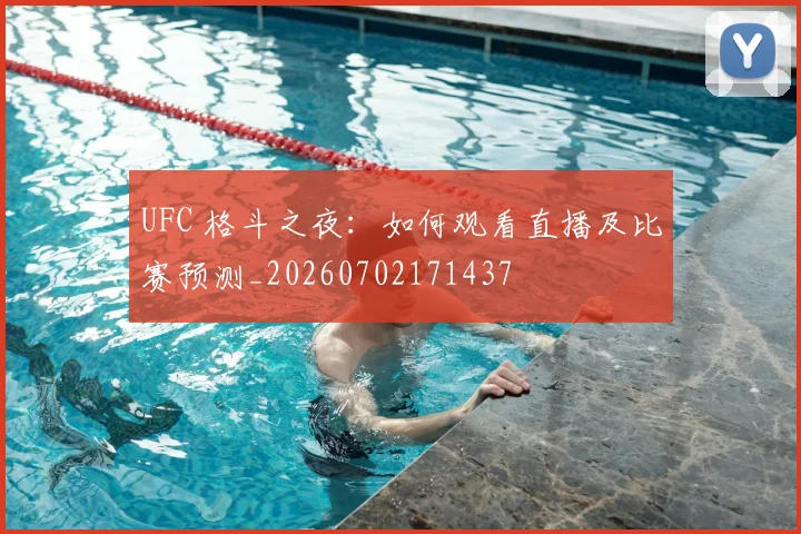 UFC 格斗之夜：如何观看直播及比赛预测_20260702171437