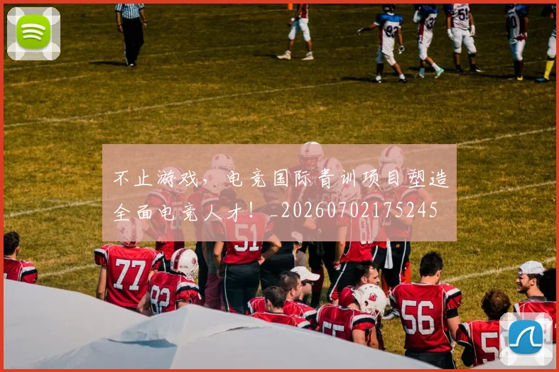 不止游戏，电竞国际青训项目塑造全面电竞人才！_20260702175245