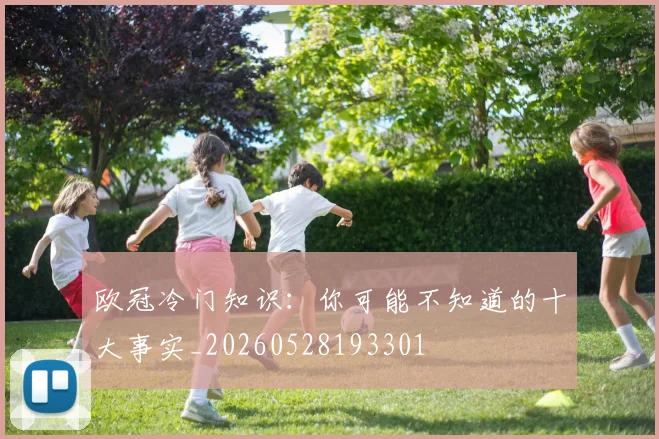 欧冠冷门知识：你可能不知道的十大事实_20260528193301