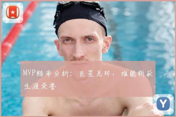 MVP赔率分析:巨星光环,谁能斩获生涯荣誉