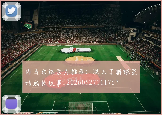 内马尔纪录片推荐:深入了解球星的成长故事_20260527111757