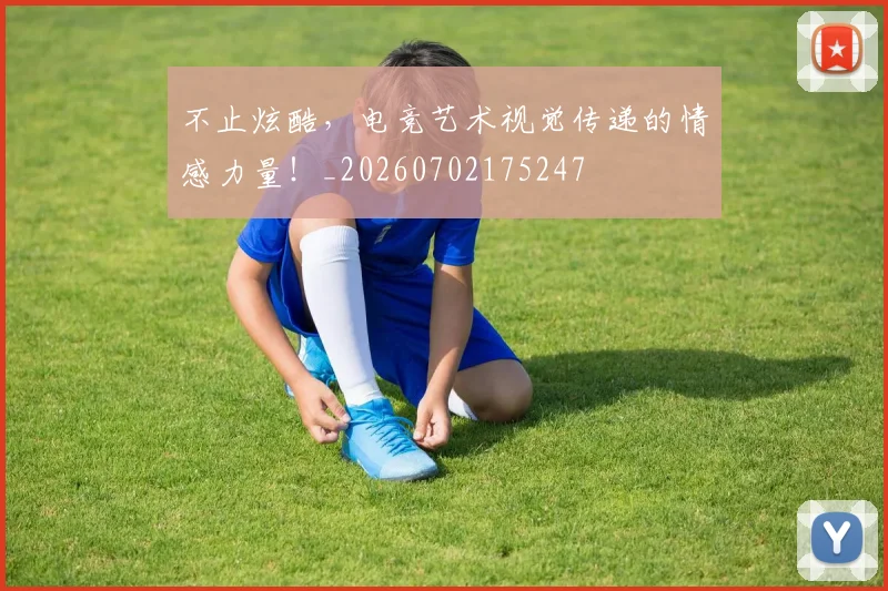 不止炫酷,电竞艺术视觉传递的情感力量!_20260702175247
