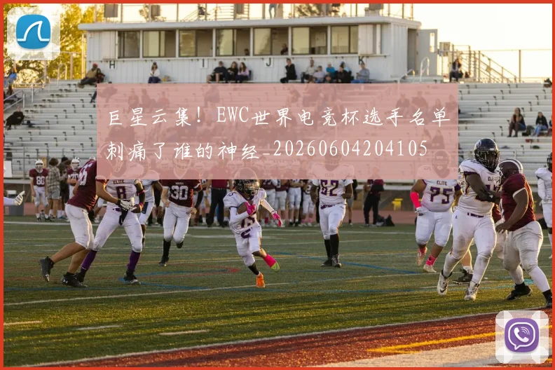 巨星云集!EWC世界电竞杯选手名单刺痛了谁的神经_20260604204105