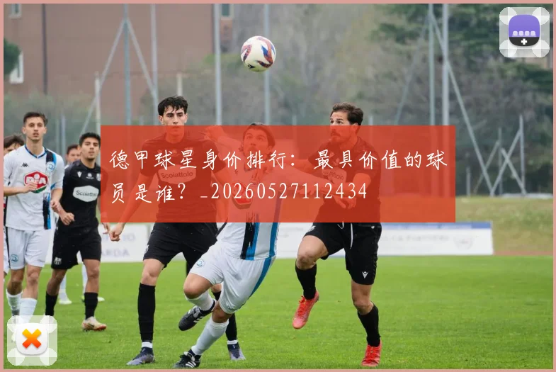 德甲球星身价排行:最具价值的球员是谁?_20260527112434