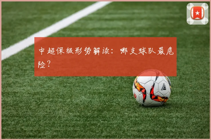 中超保级形势解读：哪支球队最危险？