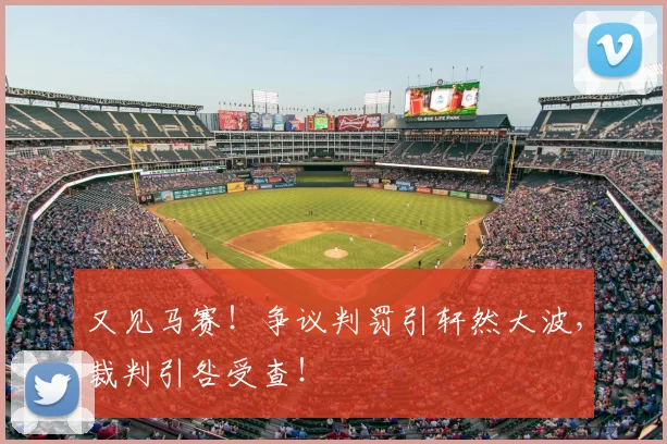又见马赛!争议判罚引轩然大波,裁判引咎受查!
