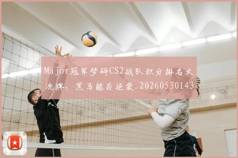 Major冠军梦碎CS2战队积分排名大洗牌,黑马能否逆袭_20260530143557