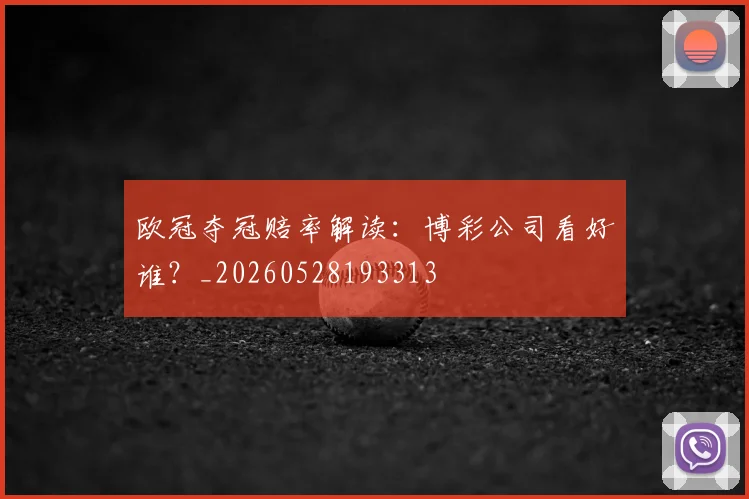 欧冠夺冠赔率解读：博彩公司看好谁？_20260528193313