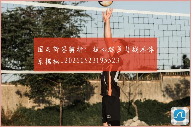 国足阵容解析:核心球员与战术体系揭秘_20260523195523