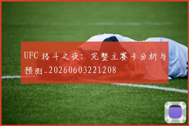 UFC 格斗之夜:完整主赛卡分析与预测_20260603221208