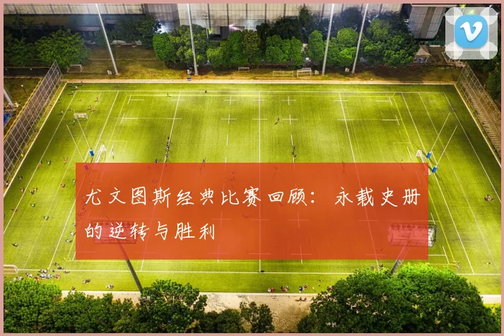 尤文图斯经典比赛回顾：永载史册的逆转与胜利