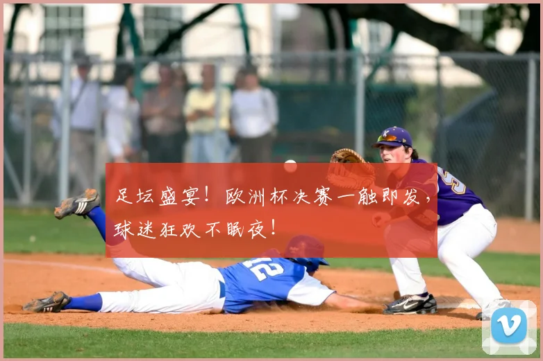 足坛盛宴！欧洲杯决赛一触即发，球迷狂欢不眠夜！