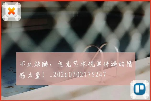 不止炫酷，电竞艺术视觉传递的情感力量！_20260702175247