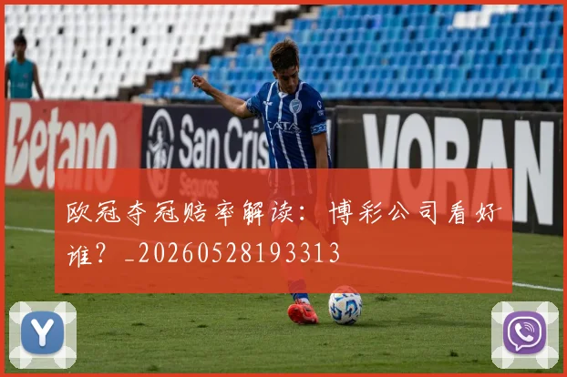 欧冠夺冠赔率解读：博彩公司看好谁？_20260528193313