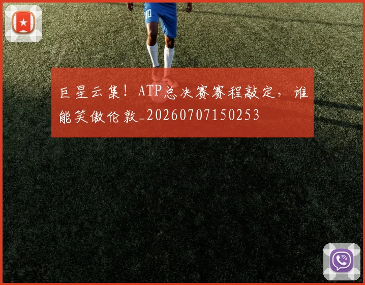 巨星云集！ATP总决赛赛程敲定，谁能笑傲伦敦_20260707150253