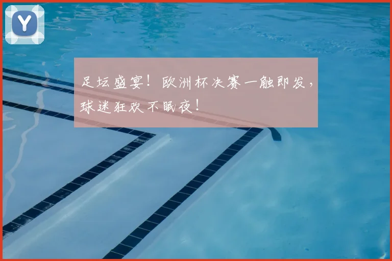足坛盛宴！欧洲杯决赛一触即发，球迷狂欢不眠夜！